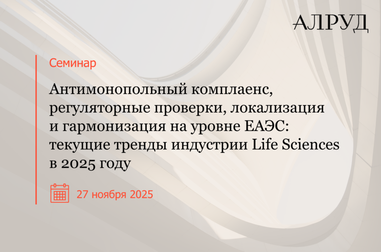 Семинар «Антимонопольный комплаенс, регуляторные проверки, локализация и гармонизация на уровне ЕАЭС: текущие тренды индустрии Life Sciences в 2025 году»